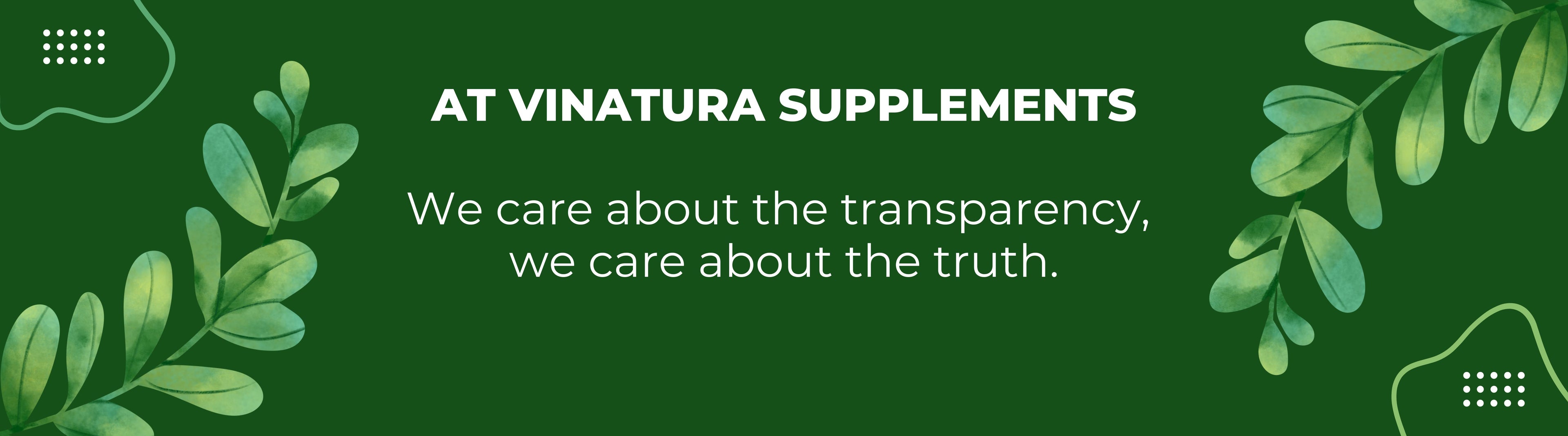 At Vinatura Supplements, We care about the transparency, we care  about the truth.